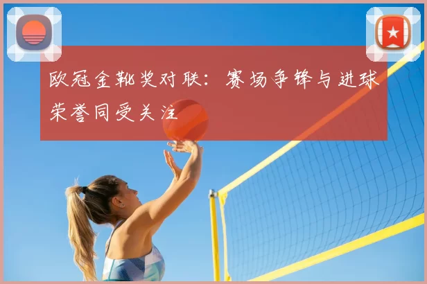 欧冠金靴奖对联:赛场争锋与进球荣誉同受关注