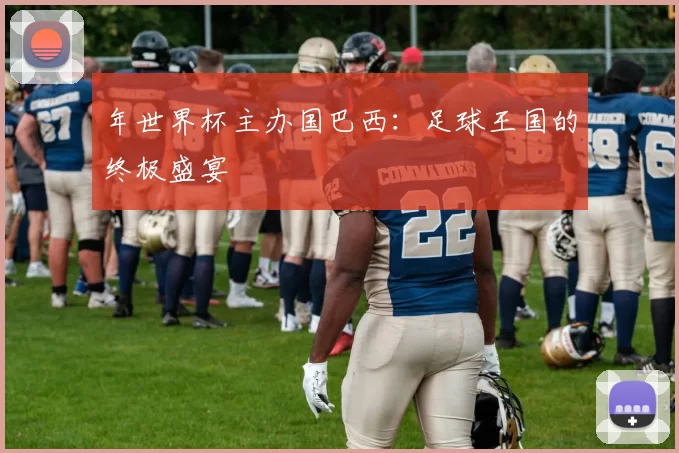 年世界杯主办国巴西:足球王国的终极盛宴