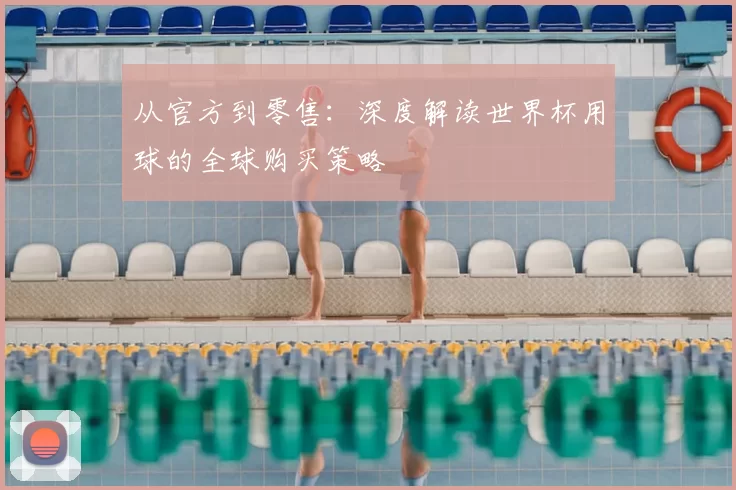 从官方到零售:深度解读世界杯用球的全球购买策略