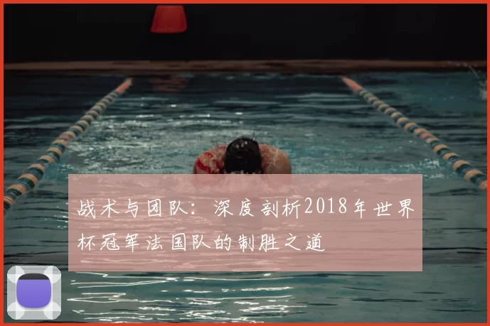 战术与团队：深度剖析2018年世界杯冠军法国队的制胜之道