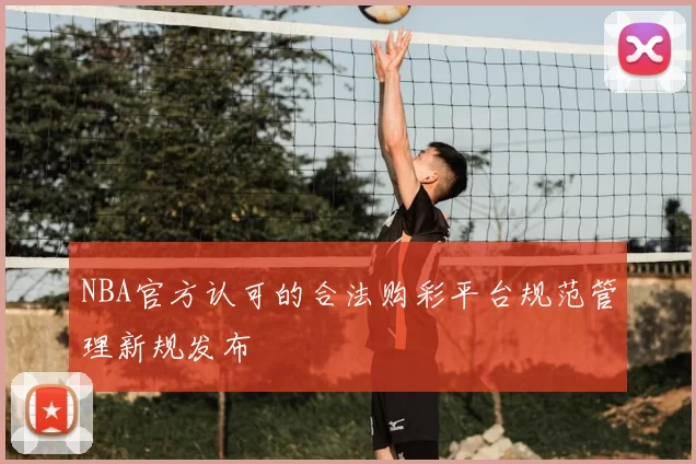 NBA官方认可的合法购彩平台规范管理新规发布