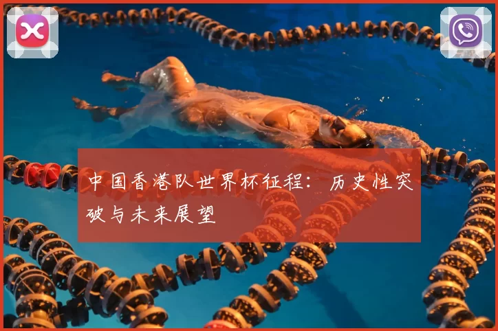 中国香港队世界杯征程:历史性突破与未来展望