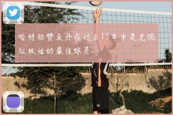 哈特称赞麦丹在过去15年中是兑现垃圾话的最佳球员