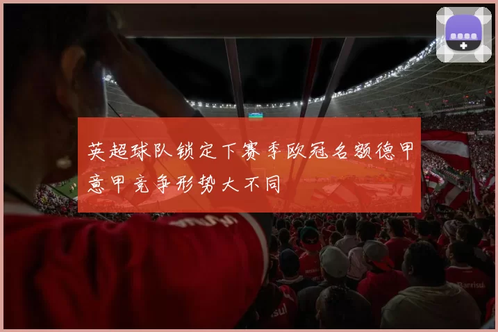 英超球队锁定下赛季欧冠名额德甲意甲竞争形势大不同