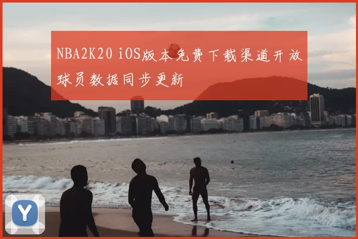 NBA2K20 iOS版本免费下载渠道开放球员数据同步更新