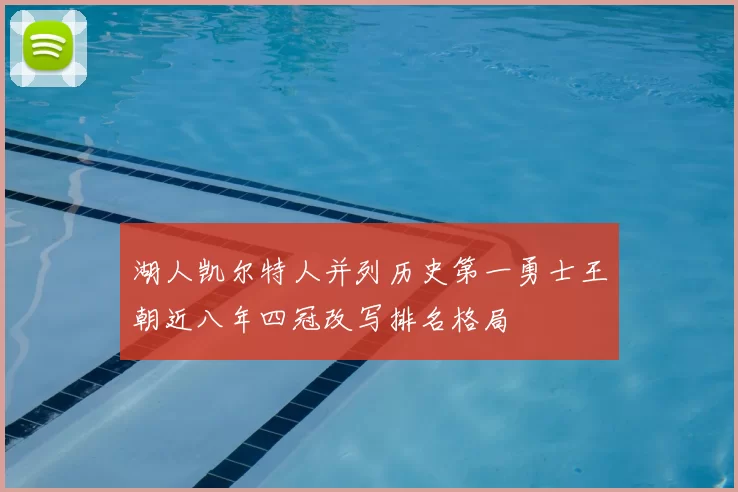 湖人凯尔特人并列历史第一勇士王朝近八年四冠改写排名格局