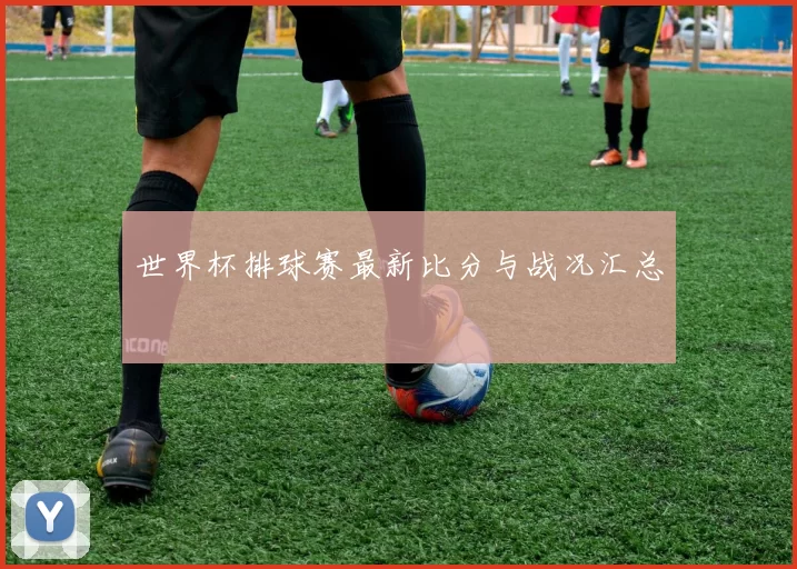 世界杯排球赛最新比分与战况汇总