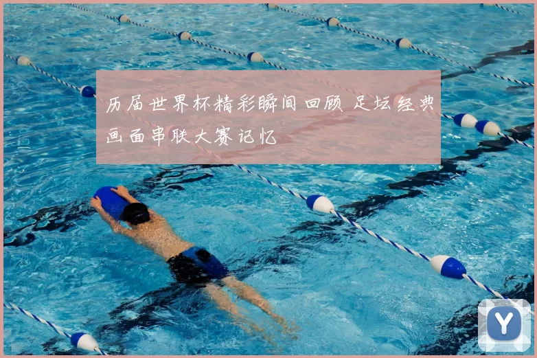 历届世界杯精彩瞬间回顾 足坛经典画面串联大赛记忆
