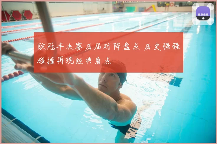 欧冠半决赛历届对阵盘点 历史强强碰撞再现经典看点