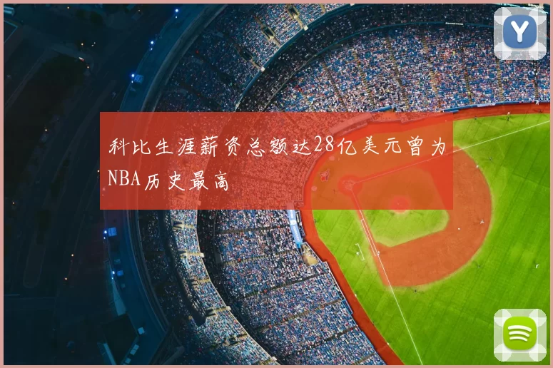 科比生涯薪资总额达28亿美元曾为NBA历史最高
