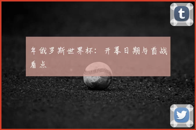 年俄罗斯世界杯：开幕日期与首战看点