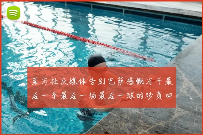 莱万社交媒体告别巴萨感慨万千最后一季最后一场最后一球的珍贵回忆