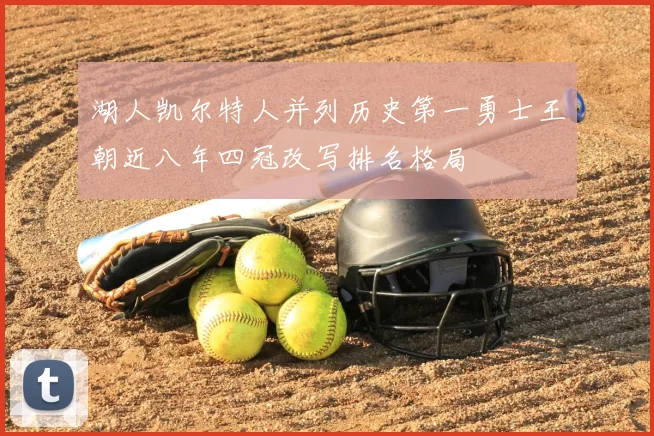 湖人凯尔特人并列历史第一勇士王朝近八年四冠改写排名格局
