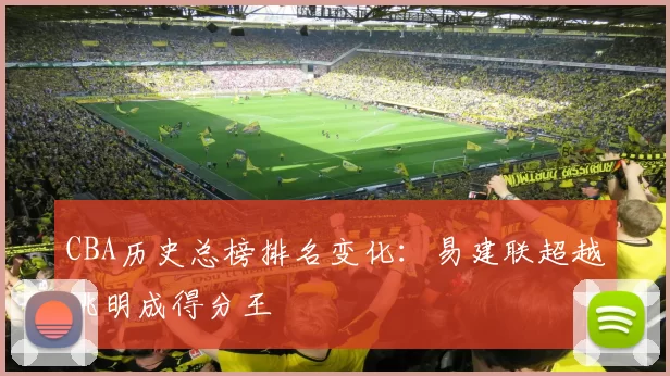 CBA历史总榜排名变化：易建联超越姚明成得分王