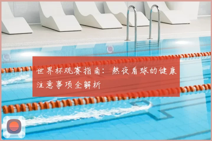 世界杯观赛指南:熬夜看球的健康注意事项全解析
