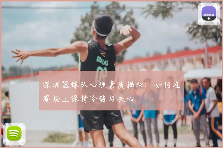 深圳篮球队心理素质揭秘:如何在赛场上保持冷静与决心