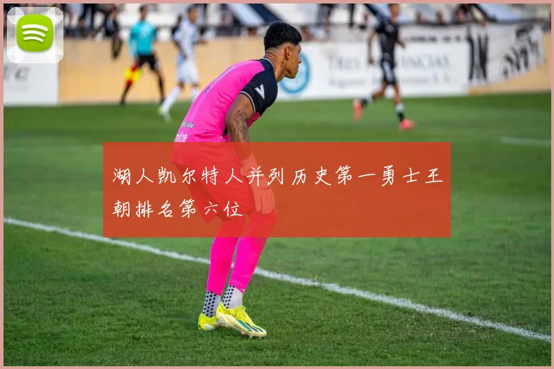 湖人凯尔特人并列历史第一勇士王朝排名第六位