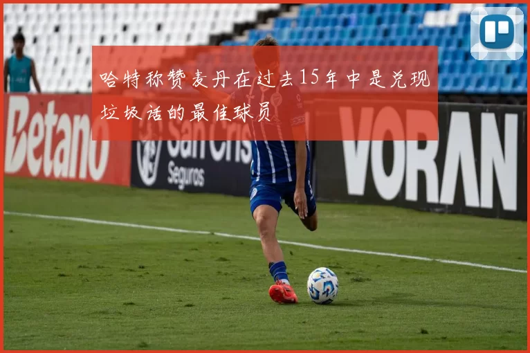 哈特称赞麦丹在过去15年中是兑现垃圾话的最佳球员