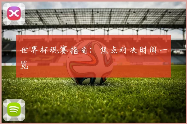 世界杯观赛指南:焦点对决时间一览