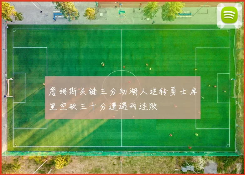 詹姆斯关键三分助湖人逆转勇士库里空砍三十分遭遇两连败