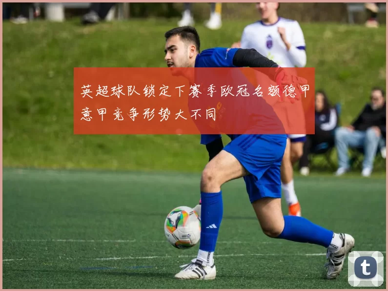 英超球队锁定下赛季欧冠名额德甲意甲竞争形势大不同