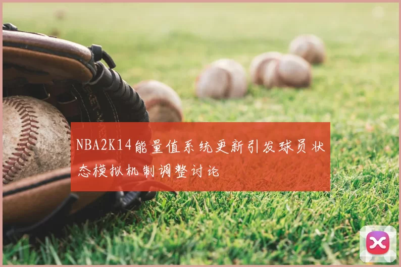 NBA2K14能量值系统更新引发球员状态模拟机制调整讨论