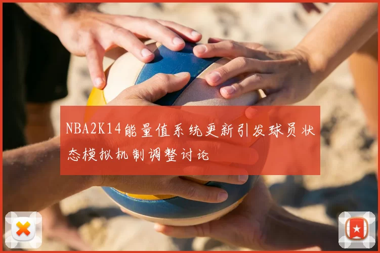 NBA2K14能量值系统更新引发球员状态模拟机制调整讨论