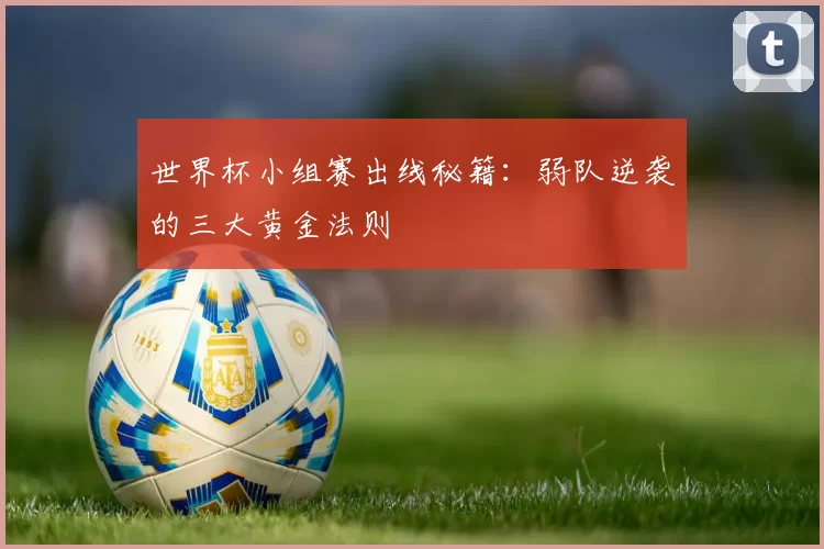 世界杯小组赛出线秘籍：弱队逆袭的三大黄金法则