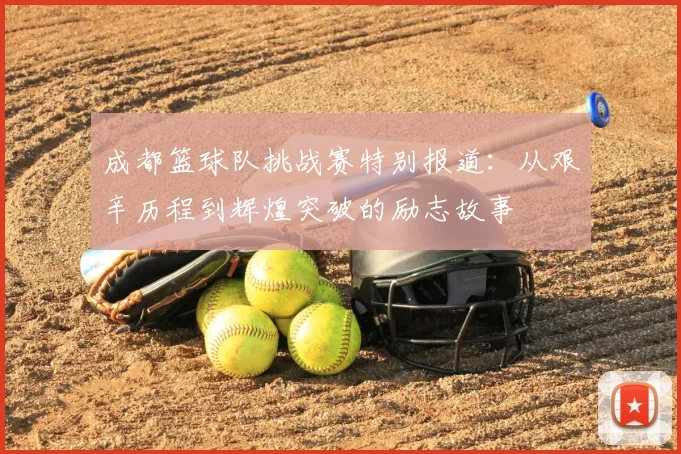 成都篮球队挑战赛特别报道:从艰辛历程到辉煌突破的励志故事