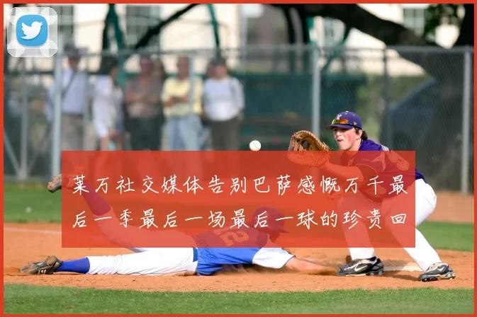 莱万社交媒体告别巴萨感慨万千最后一季最后一场最后一球的珍贵回忆