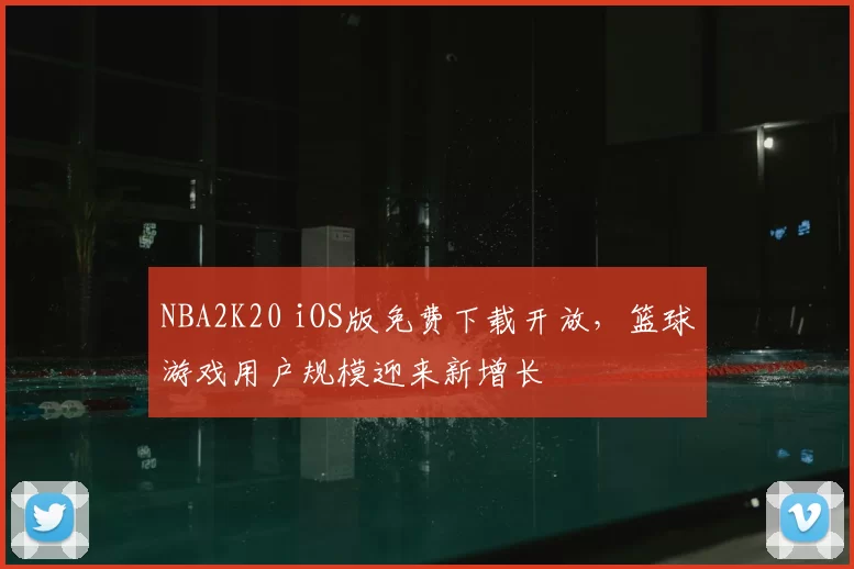 NBA2K20 iOS版免费下载开放，篮球游戏用户规模迎来新增长