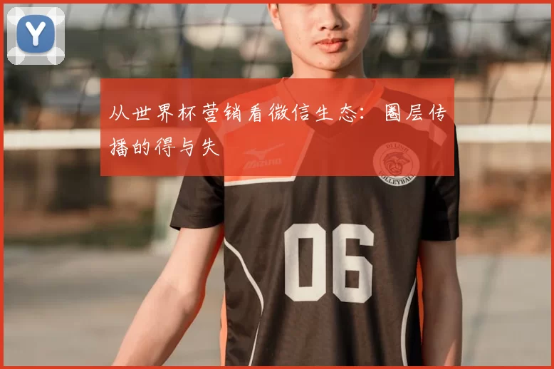 从世界杯营销看微信生态:圈层传播的得与失
