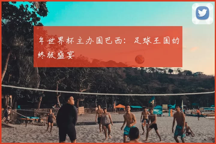 年世界杯主办国巴西:足球王国的终极盛宴