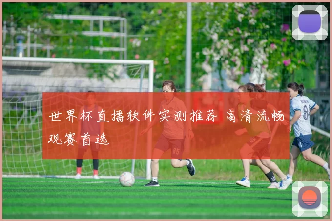 世界杯直播软件实测推荐 高清流畅观赛首选