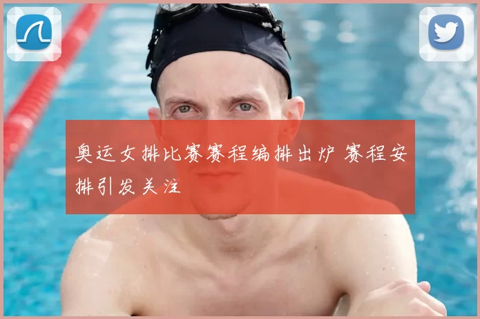 奥运女排比赛赛程编排出炉 赛程安排引发关注