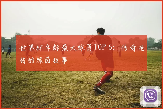 世界杯年龄最大球员TOP 6：传奇老将的绿茵故事