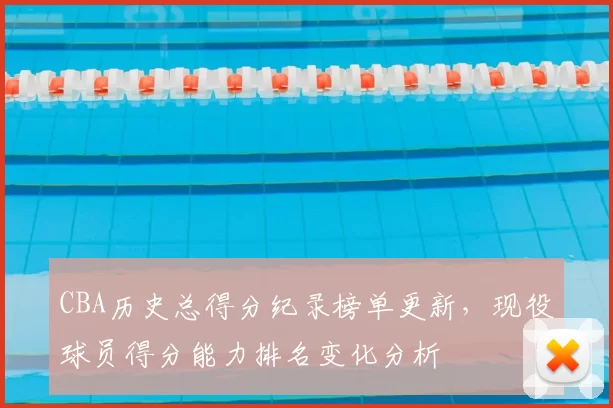 CBA历史总得分纪录榜单更新,现役球员得分能力排名变化分析