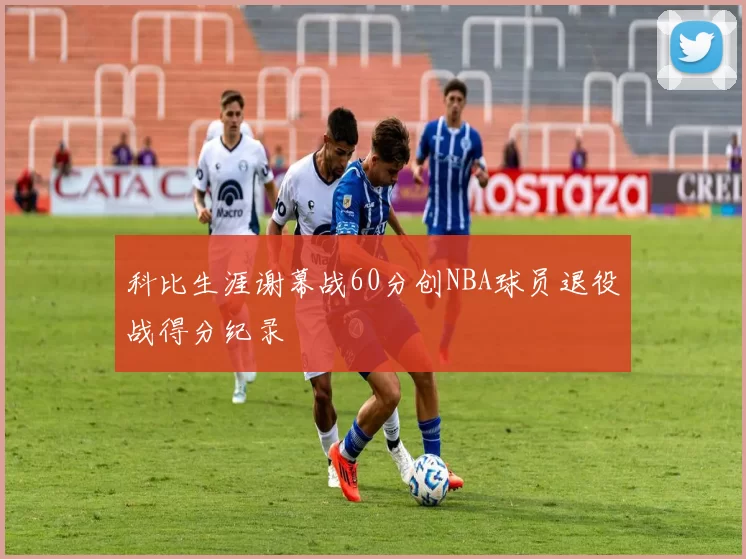 科比生涯谢幕战60分创NBA球员退役战得分纪录