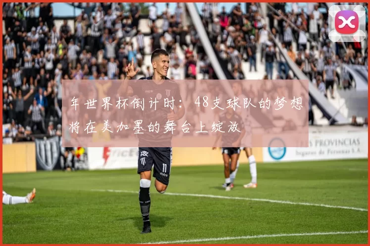 年世界杯倒计时:48支球队的梦想将在美加墨的舞台上绽放