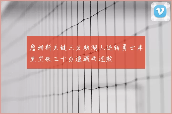 詹姆斯关键三分助湖人逆转勇士库里空砍三十分遭遇两连败
