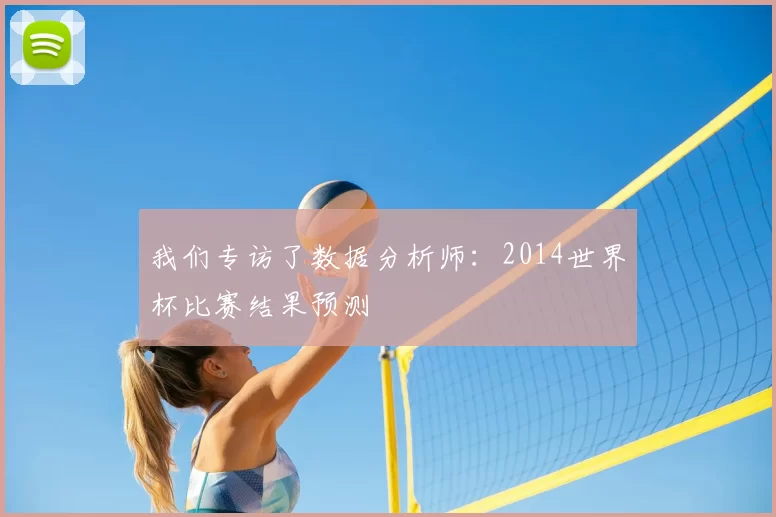 我们专访了数据分析师:2014世界杯比赛结果预测