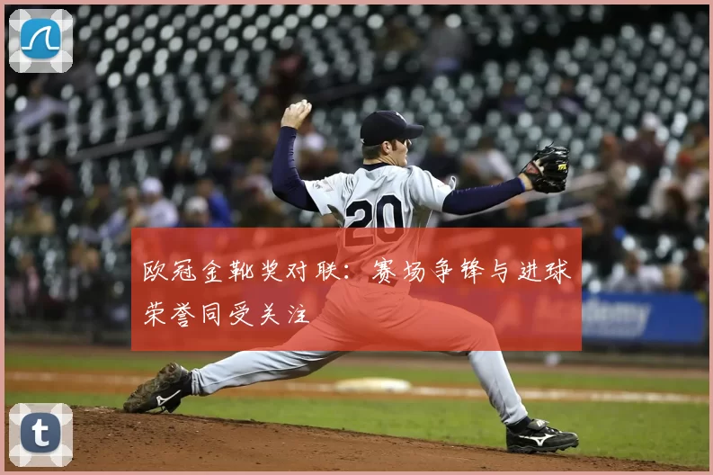 欧冠金靴奖对联:赛场争锋与进球荣誉同受关注