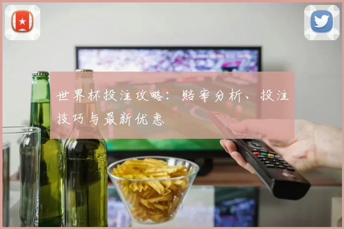 世界杯投注攻略:赔率分析、投注技巧与最新优惠